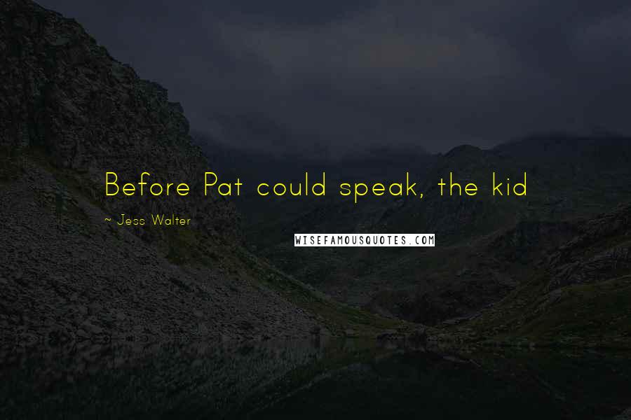 Jess Walter Quotes: Before Pat could speak, the kid