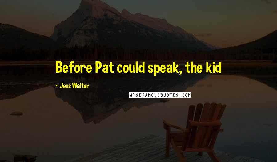 Jess Walter Quotes: Before Pat could speak, the kid