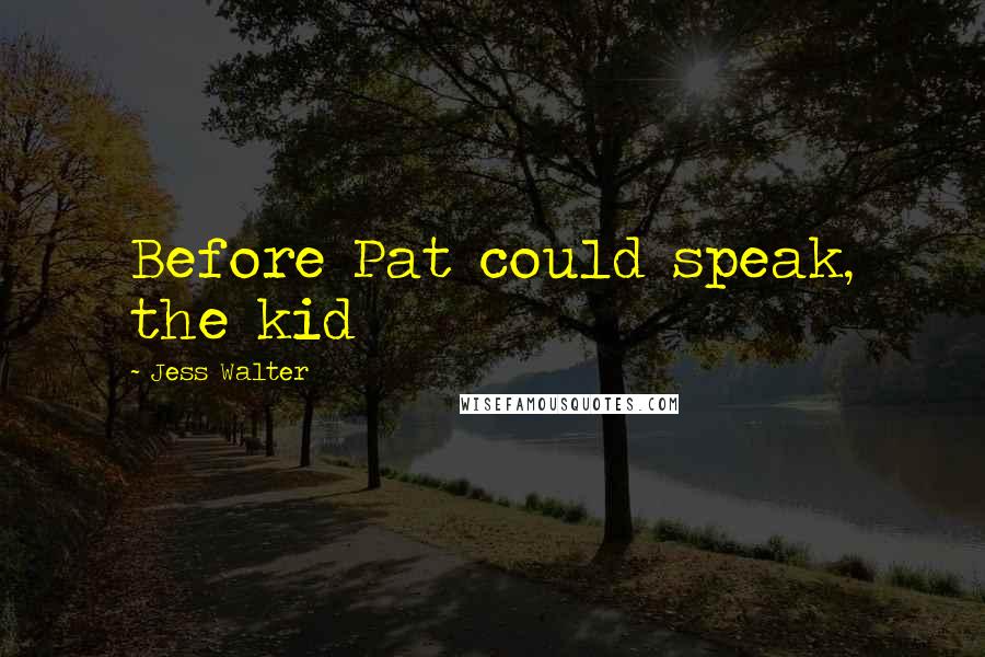 Jess Walter Quotes: Before Pat could speak, the kid