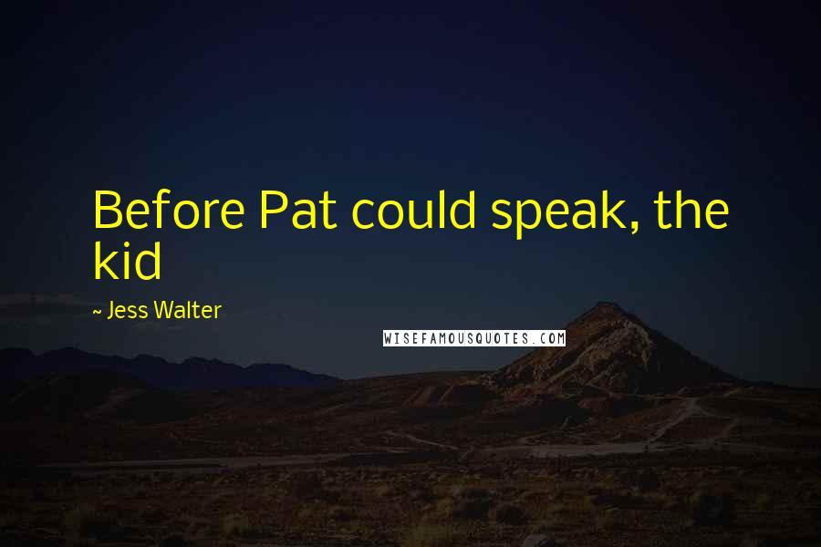 Jess Walter Quotes: Before Pat could speak, the kid