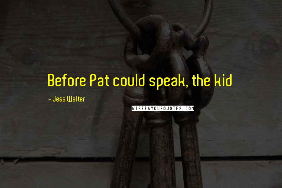 Jess Walter Quotes: Before Pat could speak, the kid