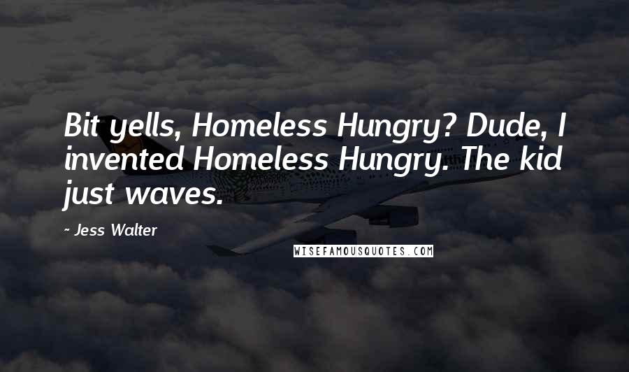 Jess Walter Quotes: Bit yells, Homeless Hungry? Dude, I invented Homeless Hungry. The kid just waves.