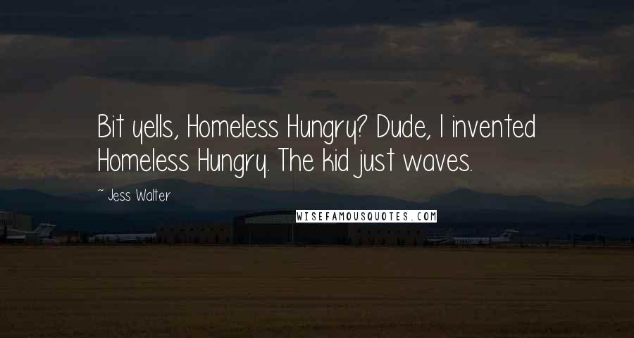 Jess Walter Quotes: Bit yells, Homeless Hungry? Dude, I invented Homeless Hungry. The kid just waves.