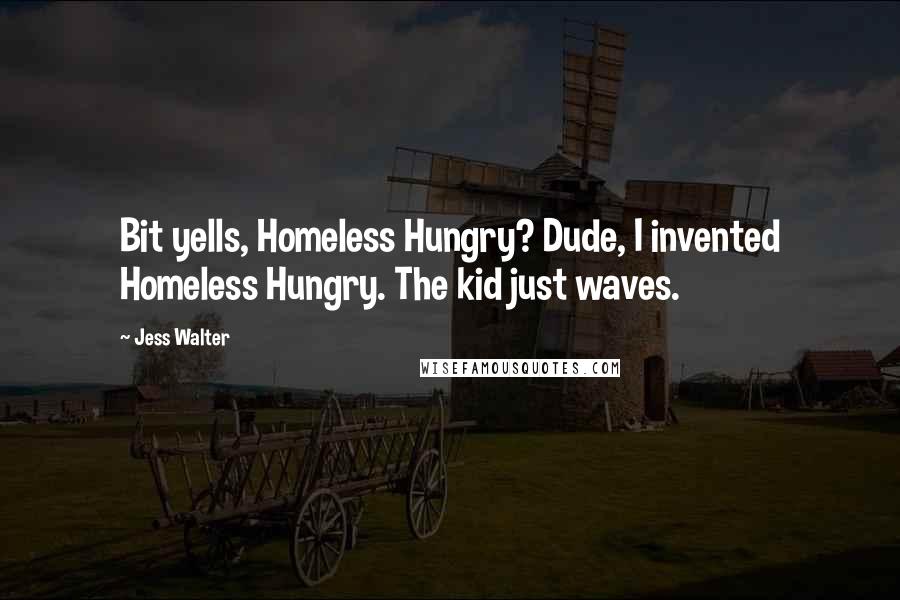 Jess Walter Quotes: Bit yells, Homeless Hungry? Dude, I invented Homeless Hungry. The kid just waves.