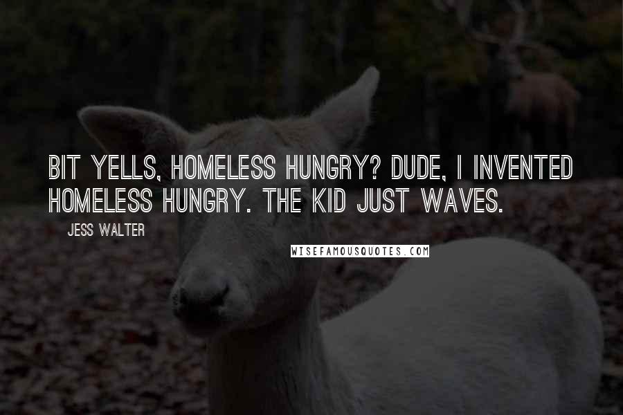 Jess Walter Quotes: Bit yells, Homeless Hungry? Dude, I invented Homeless Hungry. The kid just waves.