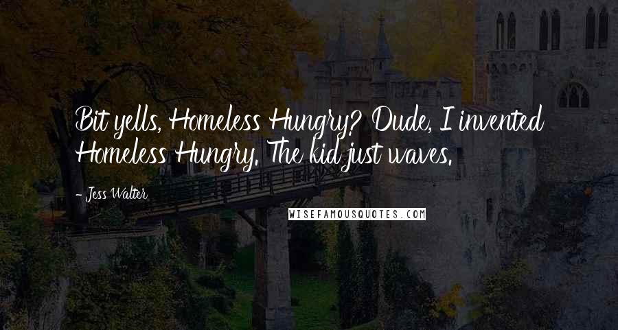 Jess Walter Quotes: Bit yells, Homeless Hungry? Dude, I invented Homeless Hungry. The kid just waves.