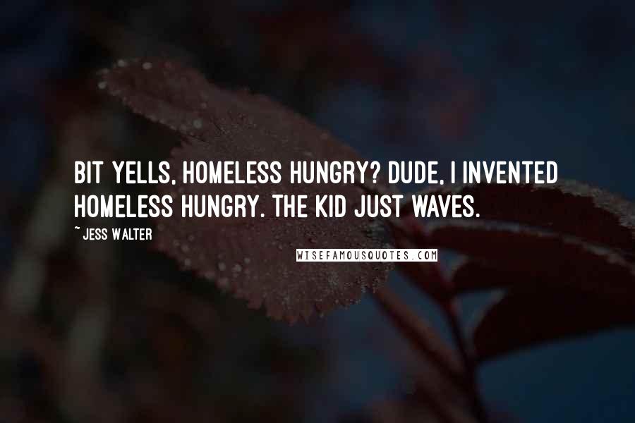 Jess Walter Quotes: Bit yells, Homeless Hungry? Dude, I invented Homeless Hungry. The kid just waves.