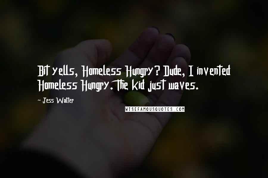 Jess Walter Quotes: Bit yells, Homeless Hungry? Dude, I invented Homeless Hungry. The kid just waves.