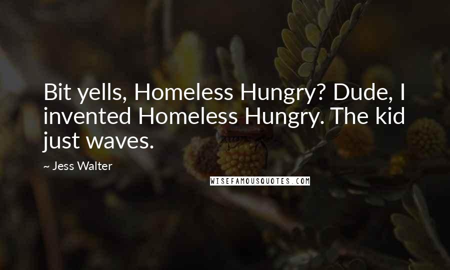 Jess Walter Quotes: Bit yells, Homeless Hungry? Dude, I invented Homeless Hungry. The kid just waves.