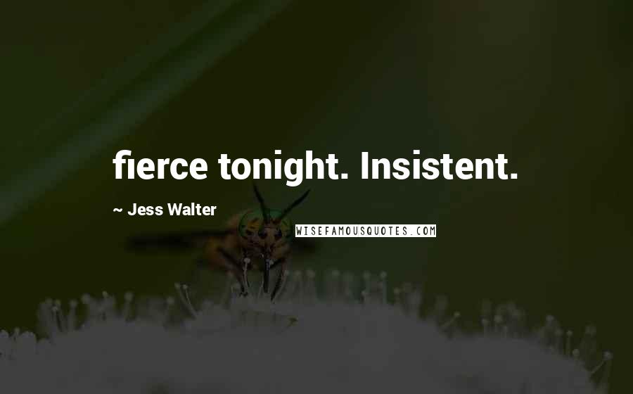 Jess Walter Quotes: fierce tonight. Insistent.