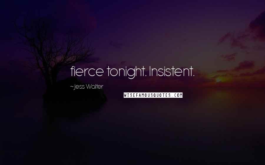 Jess Walter Quotes: fierce tonight. Insistent.