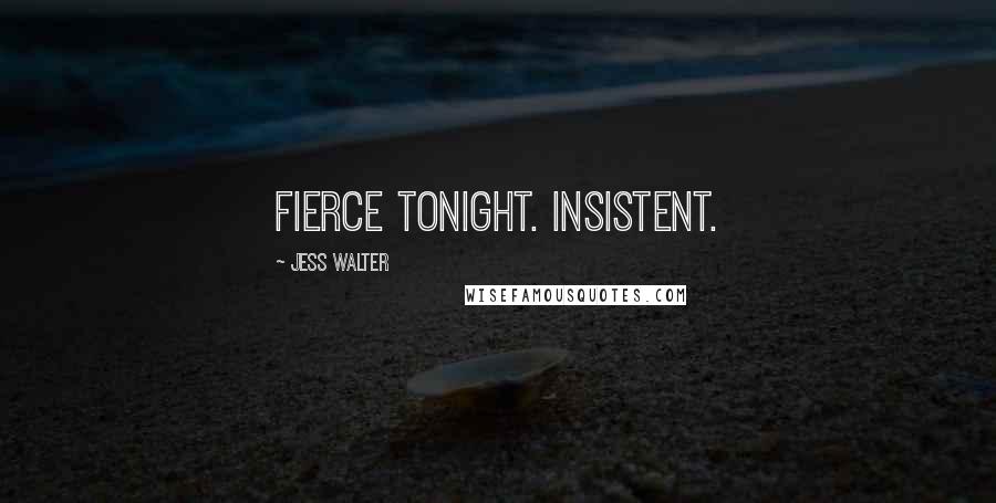 Jess Walter Quotes: fierce tonight. Insistent.