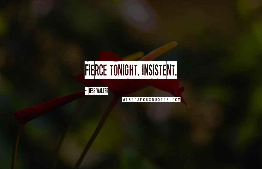 Jess Walter Quotes: fierce tonight. Insistent.