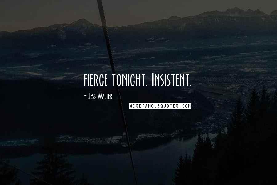 Jess Walter Quotes: fierce tonight. Insistent.