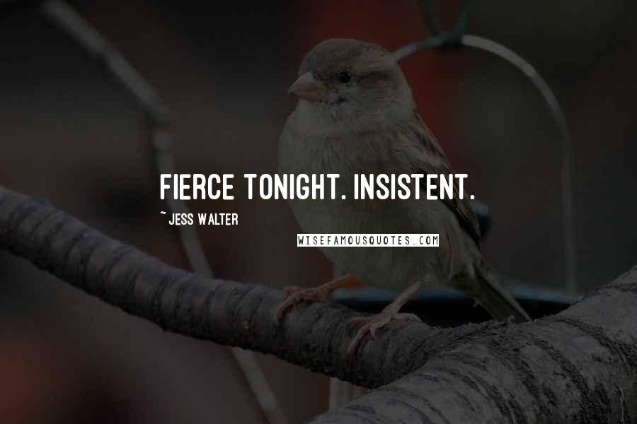 Jess Walter Quotes: fierce tonight. Insistent.