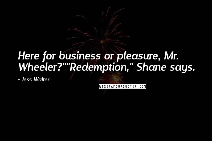 Jess Walter Quotes: Here for business or pleasure, Mr. Wheeler?""Redemption," Shane says.