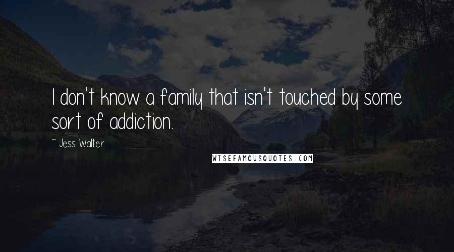 Jess Walter Quotes: I don't know a family that isn't touched by some sort of addiction.