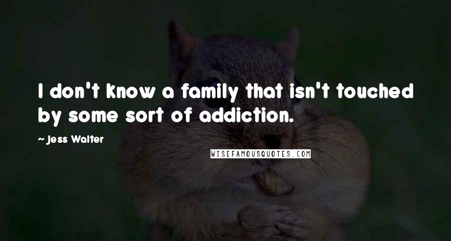 Jess Walter Quotes: I don't know a family that isn't touched by some sort of addiction.