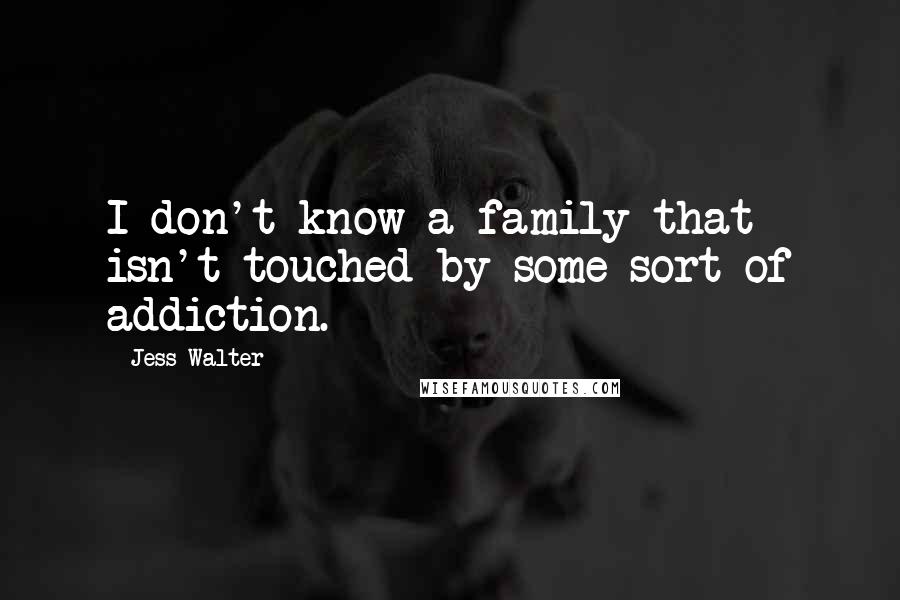 Jess Walter Quotes: I don't know a family that isn't touched by some sort of addiction.