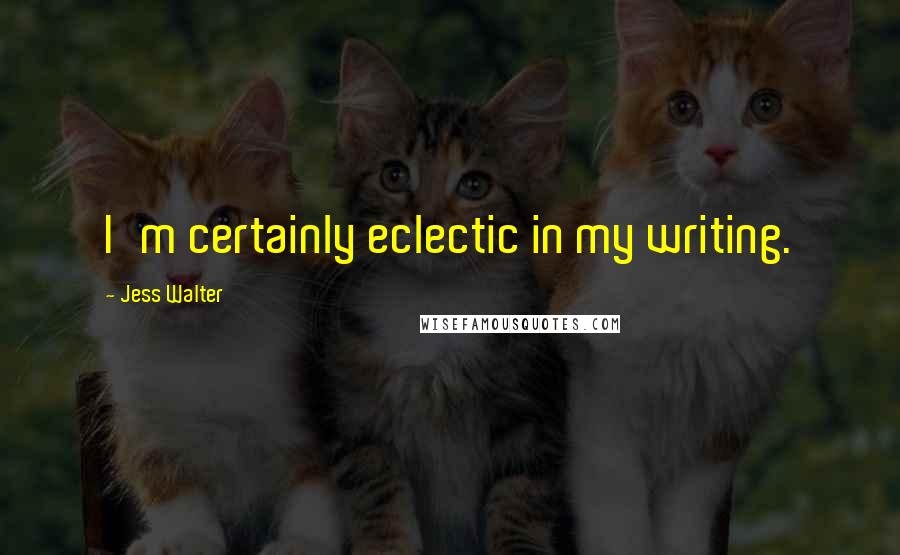 Jess Walter Quotes: I'm certainly eclectic in my writing.