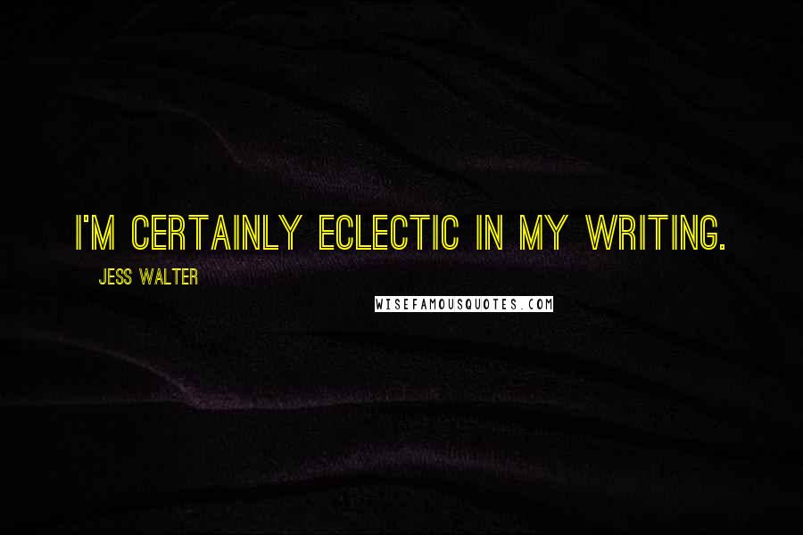 Jess Walter Quotes: I'm certainly eclectic in my writing.