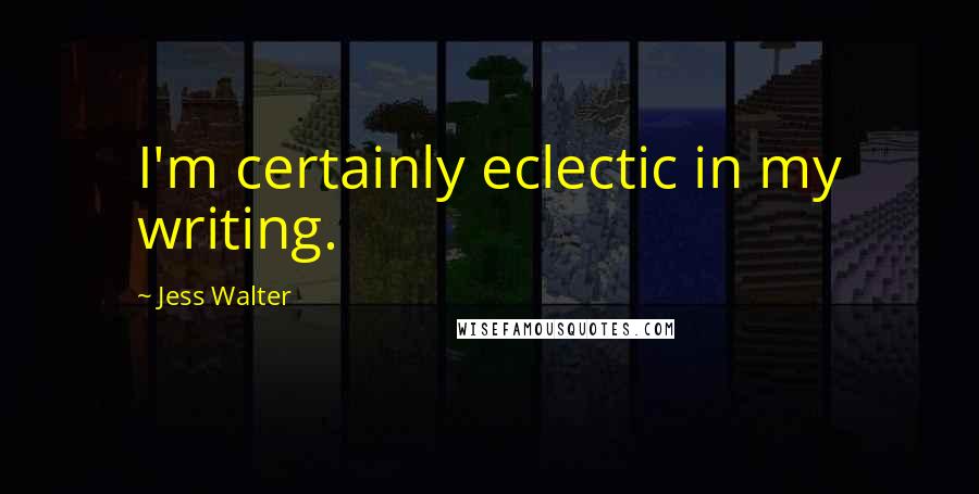 Jess Walter Quotes: I'm certainly eclectic in my writing.