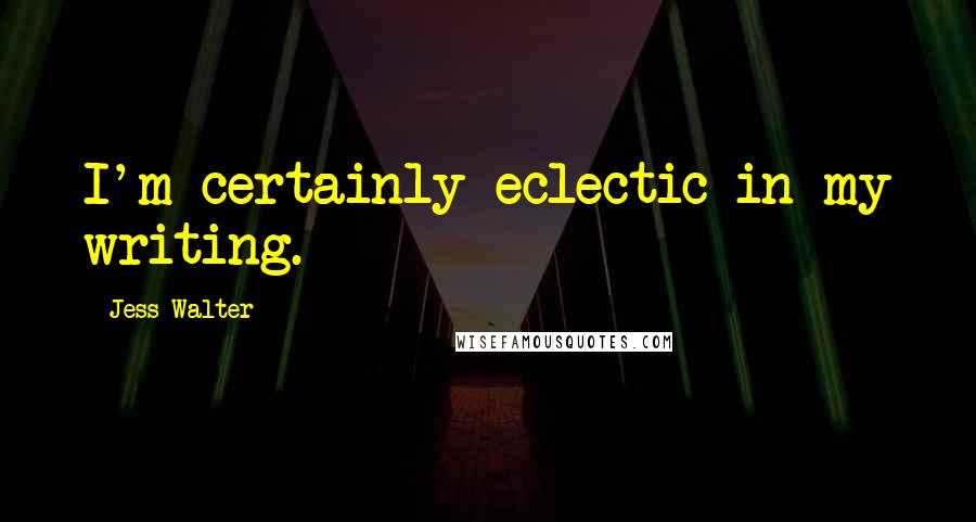 Jess Walter Quotes: I'm certainly eclectic in my writing.