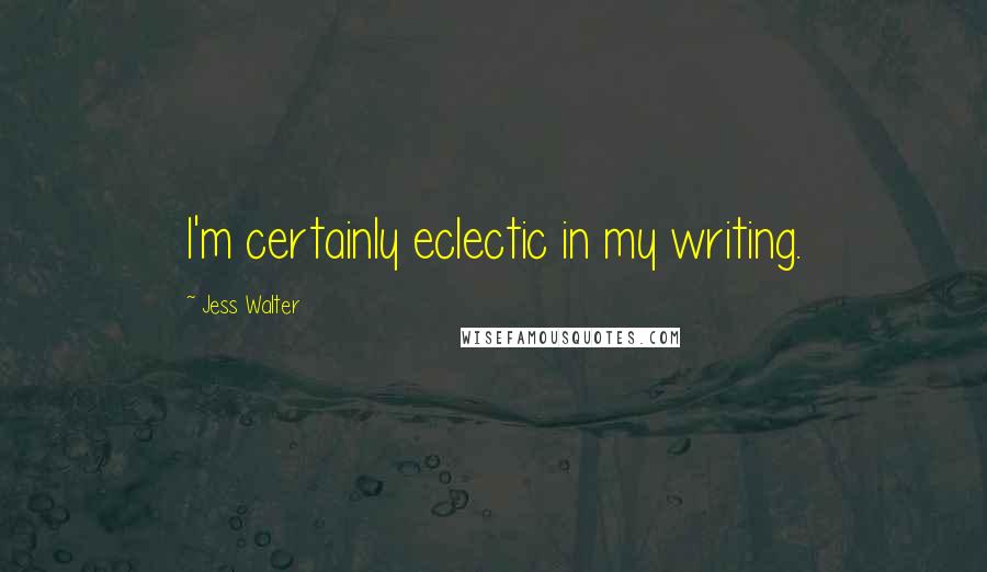 Jess Walter Quotes: I'm certainly eclectic in my writing.