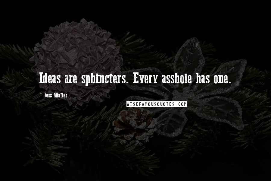 Jess Walter Quotes: Ideas are sphincters. Every asshole has one.