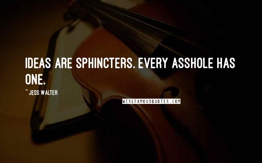 Jess Walter Quotes: Ideas are sphincters. Every asshole has one.