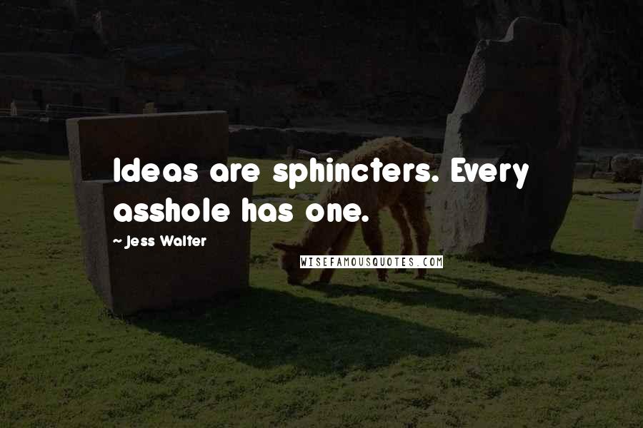 Jess Walter Quotes: Ideas are sphincters. Every asshole has one.