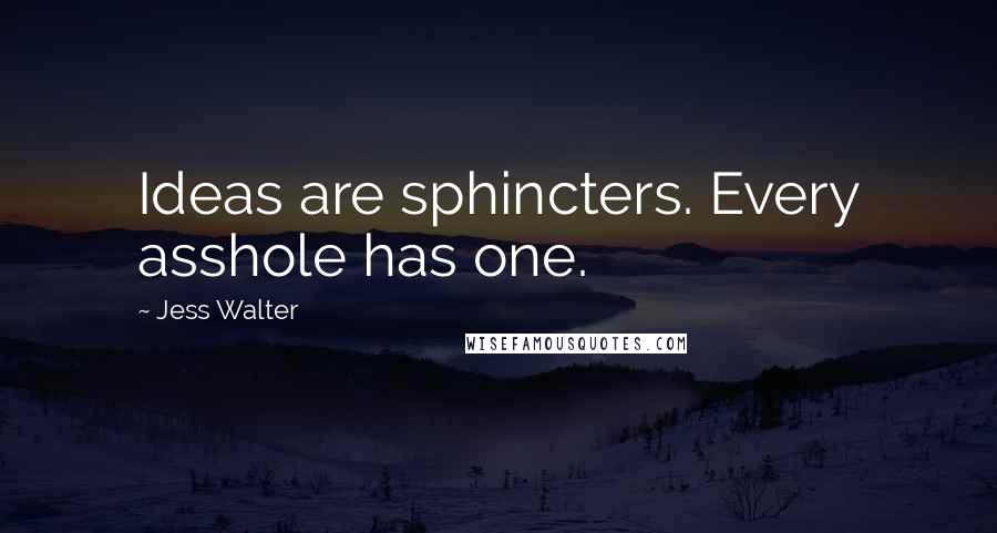 Jess Walter Quotes: Ideas are sphincters. Every asshole has one.