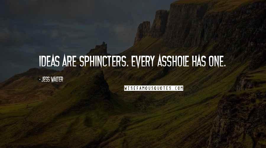 Jess Walter Quotes: Ideas are sphincters. Every asshole has one.