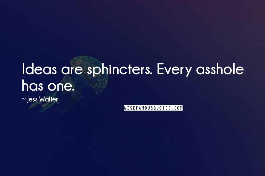 Jess Walter Quotes: Ideas are sphincters. Every asshole has one.