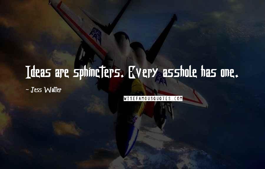 Jess Walter Quotes: Ideas are sphincters. Every asshole has one.