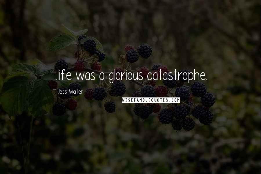 Jess Walter Quotes: ...life was a glorious catastrophe.