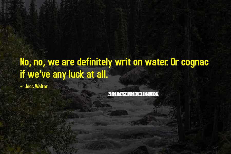 Jess Walter Quotes: No, no, we are definitely writ on water. Or cognac  if we've any luck at all.