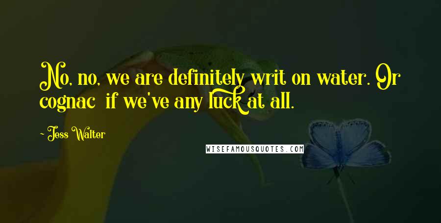 Jess Walter Quotes: No, no, we are definitely writ on water. Or cognac  if we've any luck at all.