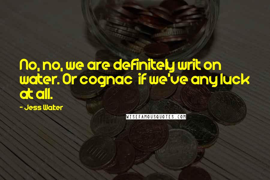 Jess Walter Quotes: No, no, we are definitely writ on water. Or cognac  if we've any luck at all.