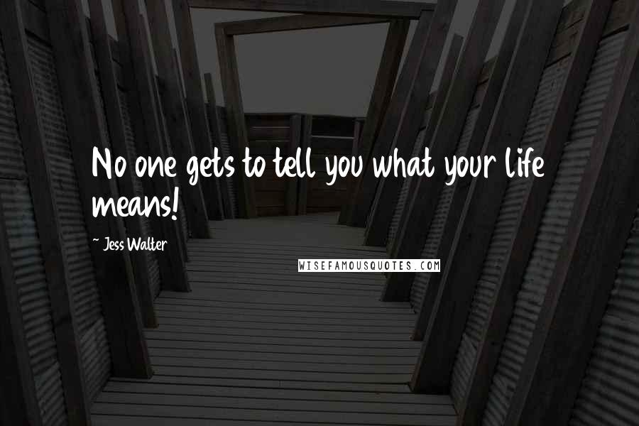 Jess Walter Quotes: No one gets to tell you what your life means!