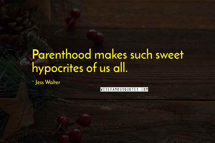 Jess Walter Quotes: Parenthood makes such sweet hypocrites of us all.