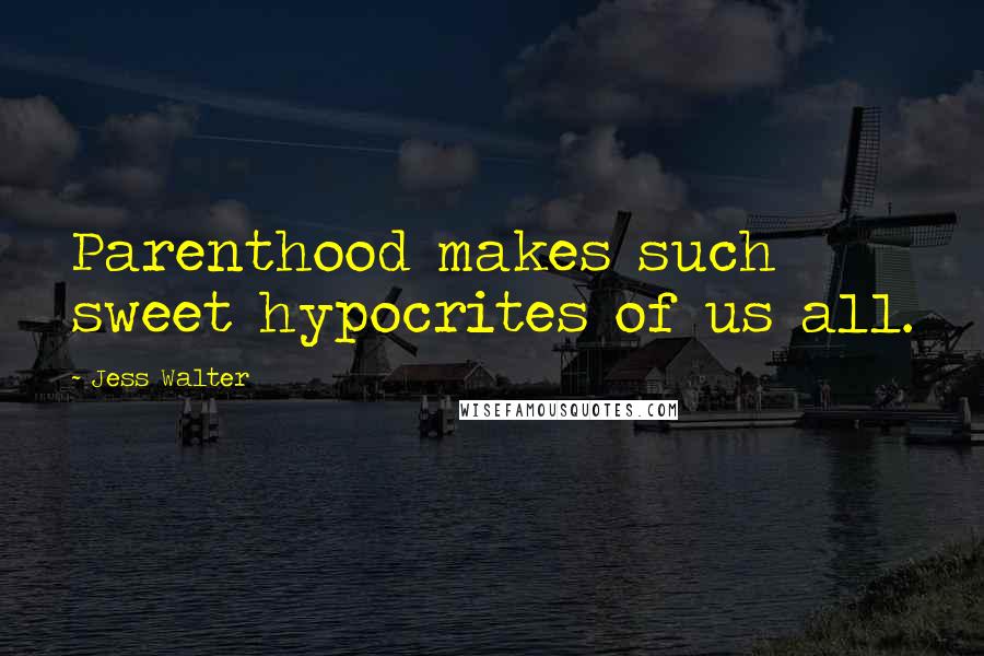 Jess Walter Quotes: Parenthood makes such sweet hypocrites of us all.
