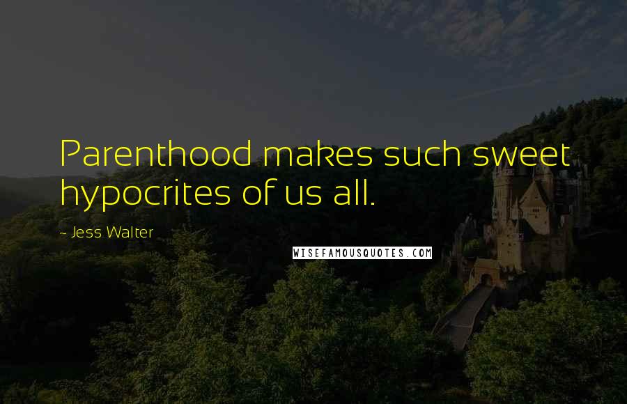 Jess Walter Quotes: Parenthood makes such sweet hypocrites of us all.