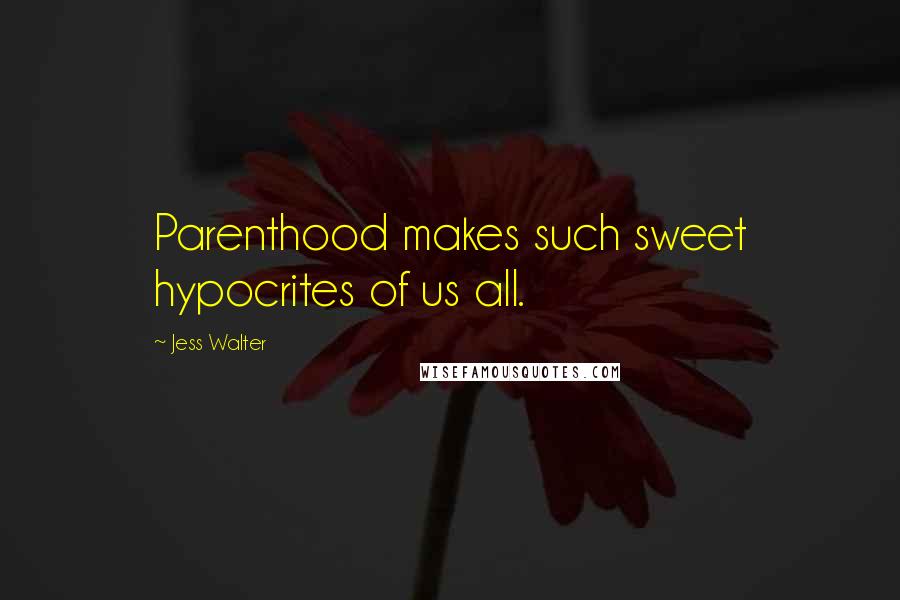 Jess Walter Quotes: Parenthood makes such sweet hypocrites of us all.