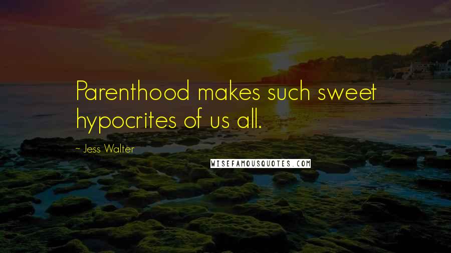 Jess Walter Quotes: Parenthood makes such sweet hypocrites of us all.