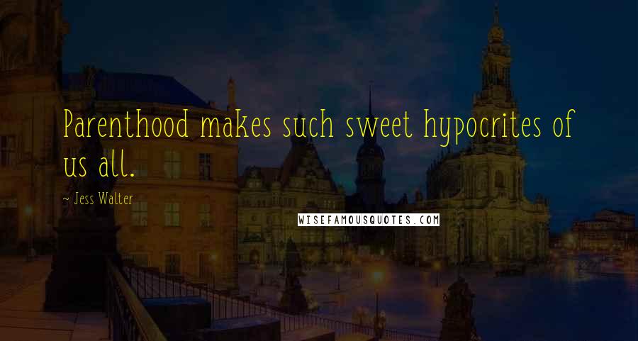 Jess Walter Quotes: Parenthood makes such sweet hypocrites of us all.