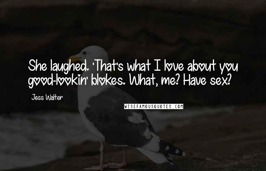 Jess Walter Quotes: She laughed. 'That's what I love about you good-lookin' blokes. What, me? Have sex?