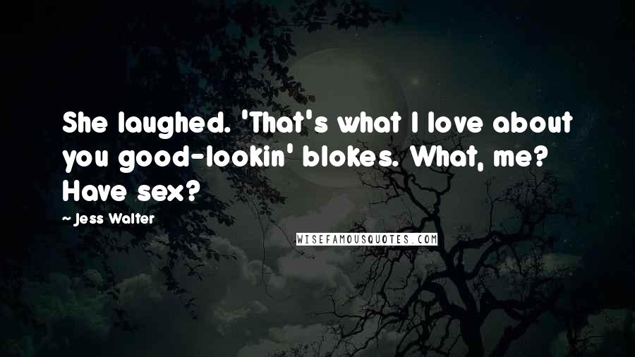 Jess Walter Quotes: She laughed. 'That's what I love about you good-lookin' blokes. What, me? Have sex?