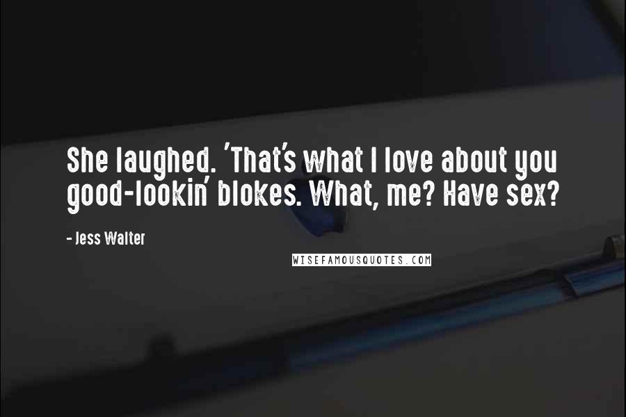 Jess Walter Quotes: She laughed. 'That's what I love about you good-lookin' blokes. What, me? Have sex?