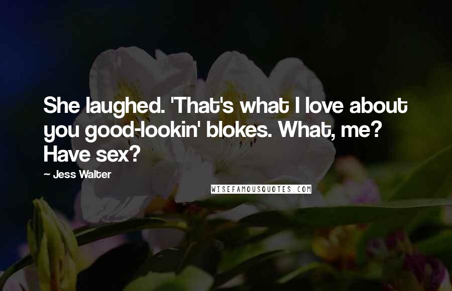 Jess Walter Quotes: She laughed. 'That's what I love about you good-lookin' blokes. What, me? Have sex?